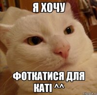 Я хочу фоткатися для Каті ^^