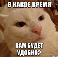 в какое время вам будет удобно?