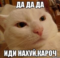 ДА ДА ДА ИДИ НАХУЙ,КАРОЧ
