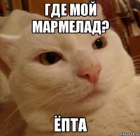где мой мармелад? ёпта