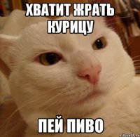 ХВАТИТ ЖРАТЬ КУРИЦУ ПЕЙ ПИВО