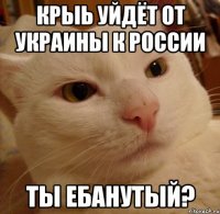 Крыь уйдёт от Украины к России Ты ебанутый?