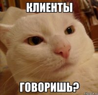 Клиенты говоришь?