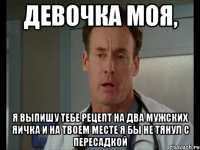 Девочка моя, Я выпишу тебе рецепт на два мужских яичка и на твоем месте я бы не тянул с пересадкой