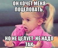 Он хочет меня поцеловать, Но не целует..не надо так