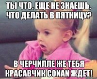 Ты что, еще не знаешь, что делать в пятницу? В Черчилле же тебя красавчик CONAN ждет!