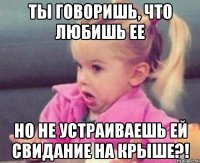 Ты говоришь, что любишь ее но не устраиваешь ей свидание на крыше?!