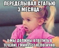 ПЕРЕДЕЛЫВАЛ СТАТЬЮ 3 МЕСЯЦА - А МЫ ДОЛЖНЫ ОТВЕТИТЬ В ТЕЧЕНИЕ 7 МИНУТ?? НЕЛОГИЧНО.