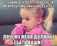 Собрание в ЧЕТВЕРГ?! явка 100% и Мои проблемы никого не ЕБУТ??? Почему меня должны ебать ваши?