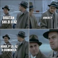 bratan , shi zi ii az vineri ? haha, p*la, az ii duminica