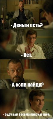 - Деньги есть? - Нет. - А если найду? - Буду вам весьма признателен.