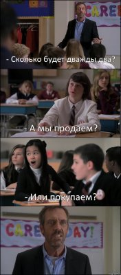 - Сколько будет дважды два? - А мы продаем? - Или покупаем? 