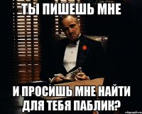 Ты пишешь мне И просишь мне найти для тебя паблик?