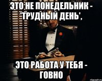 это не понедельник - 'трудный день', это работа у тебя - говно