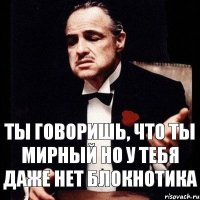 Ты говоришь, что ты мирный Но у тебя даже нет блокнотика