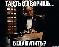 Так ты говоришь... Беху купить?