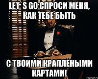 Let`s go спроси меня, как тебе быть с твоими КРАПЛЁНЫМИ КАРТАМИ!