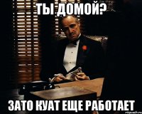 Ты домой? Зато Куат еще работает