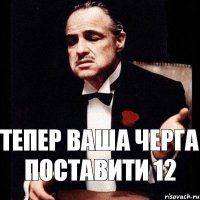 тепер ваша черга поставити 12