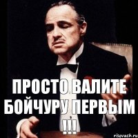 Просто валите Бойчуру первым !!!