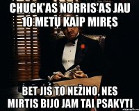 Chuck'as Norris'as jau 10 metų kaip miręs Bet jis to nežino, nes mirtis bijo jam tai psakyti