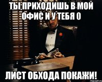 ты приходишь в мой офис и у тебя 0 лист обхода покажи!