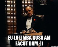  Eu la limba rusa am facut dam :))