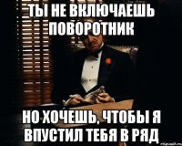 ты не включаешь поворотник но хочешь, чтобы я впустил тебя в ряд