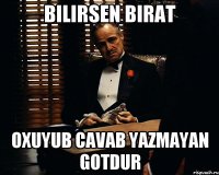 bilirsen birat oxuyub cavab yazmayan gotdur