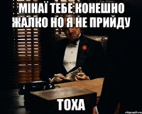 Мінаї Тебе конешно жалко Но я не прийду Тоха