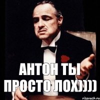 антон ты просто лох))))