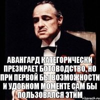 Авангард категорически презирает ботоводство, но при первой бы возможности и удобном моменте сам бы пользовался этим