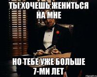 Ты хочешь жениться на мне Но тебе уже больше 7-ми лет