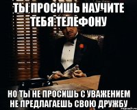 Ты просишь научите тебя телефону Но ты не просишь с уважением не предлагаешь свою дружбу