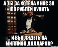 А ты за хотела у нас за 100 рублей купить и выглядеть на миллион долларов?