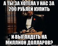 А ты за хотела у нас за 200 рублей купить и выглядеть на миллион долларов?