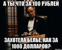 А ты что за 100 рублей захотела бельё, как за 1000 долларов?