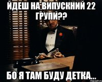 Йдеш на випускний 22 групи?? Бо я там буду детка...