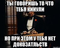 ты говоришь то что тебя кинули но при этом у тебя нет докозатльств