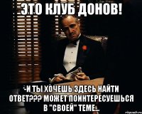 Это клуб ДОНОВ! -И ты хочешь здесь найти ответ??? может поинтересуешься в "своей" теме...