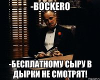 -bockero -Бесплатному сыру в дырки не смотрят!