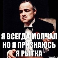 я всегда молчал но я признаюсь я Рытка