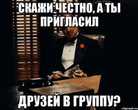 скажи честно, а ты пригласил друзей в группу?