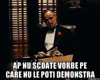  ap nu scoate vorbe pe care nu le poti demonstra