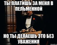 ты платишь за меня в пельменной но ты делаешь это без уважения