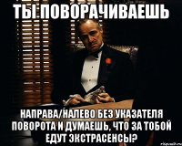 Ты поворачиваешь направа/налево без указателя поворота и думаешь, что за тобой едут экстрасенсы?