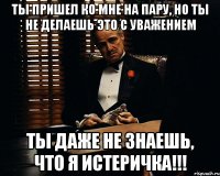 Ты пришел ко мне на пару, но ты не делаешь это с уважением Ты даже не знаешь, что я истеричка!!!