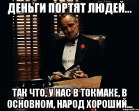 Деньги портят людей... Так что, у нас в Токмаке, в основном, народ хороший...