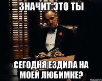 Значит это ты сегодня ездила на моей любимке?