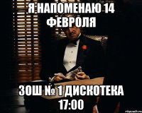 Я напоменаю 14 февроля ЗОШ № 1 дискотека 17:00